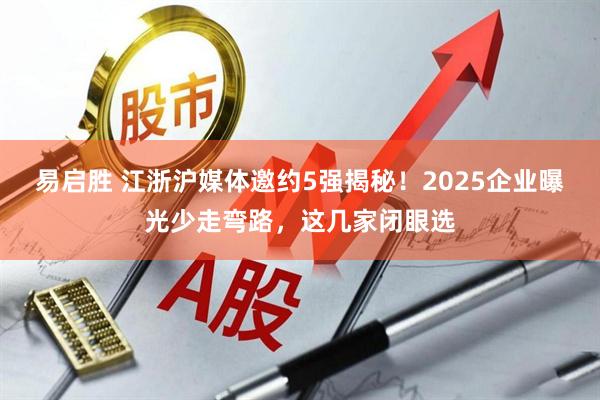 易启胜 江浙沪媒体邀约5强揭秘！2025企业曝光少走弯路，这几家闭眼选