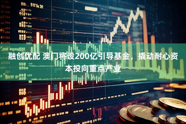 融创优配 澳门将设200亿引导基金，撬动耐心资本投向重点产业