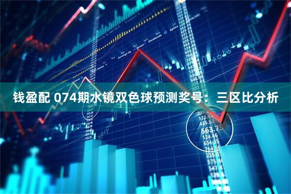 钱盈配 074期水镜双色球预测奖号：三区比分析