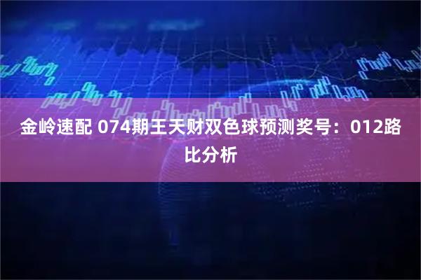 金岭速配 074期王天财双色球预测奖号：012路比分析