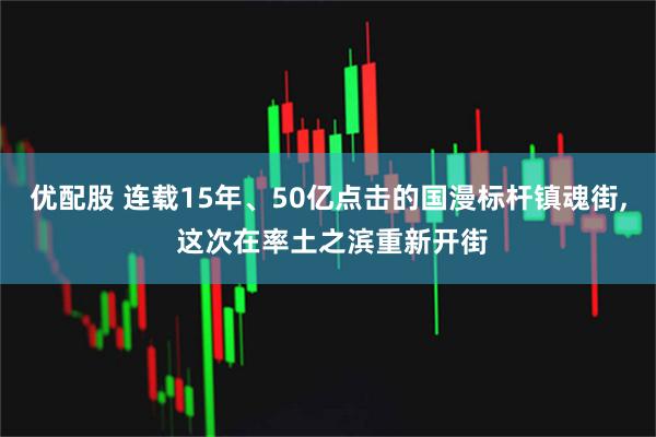 优配股 连载15年、50亿点击的国漫标杆镇魂街, 这次在率土之滨重新开街